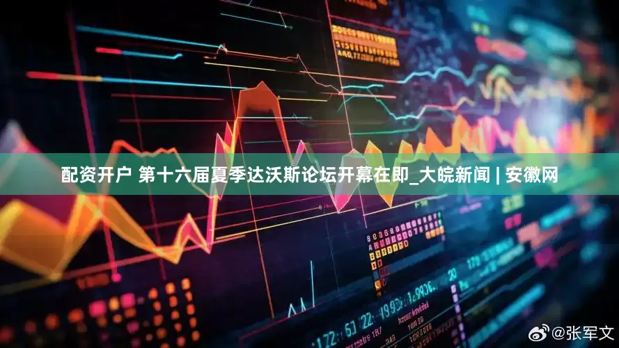 配资开户 第十六届夏季达沃斯论坛开幕在即_大皖新闻 | 安徽网