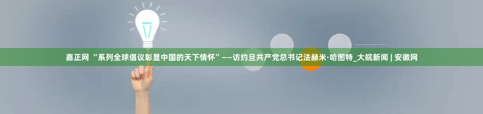 嘉正网 “系列全球倡议彰显中国的天下情怀”——访约旦共产党总书记法赫米·哈图特_大皖新闻 | 安徽网