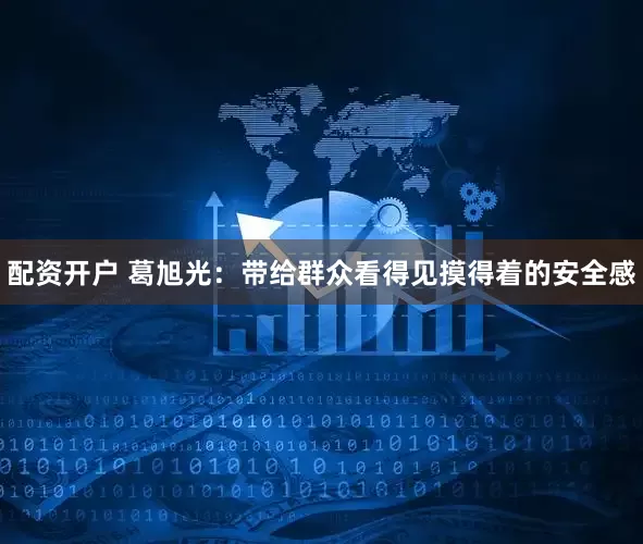 配资开户 葛旭光：带给群众看得见摸得着的安全感