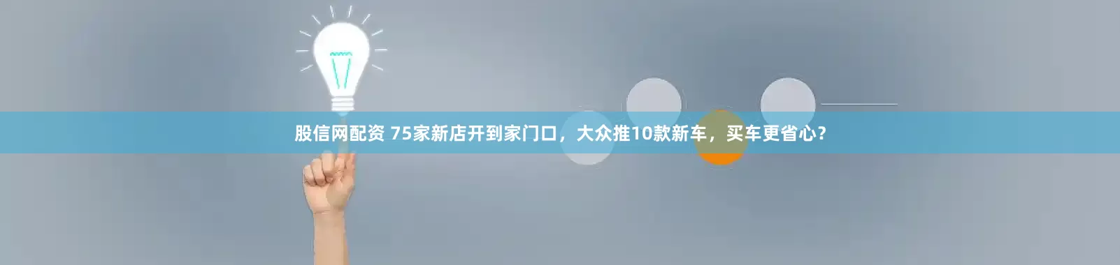 股信网配资 75家新店开到家门口，大众推10款新车，买车更省心？