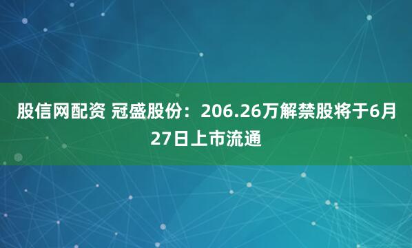 股信网配资 冠盛股份：206.26万解禁股将于6月27日上市流通