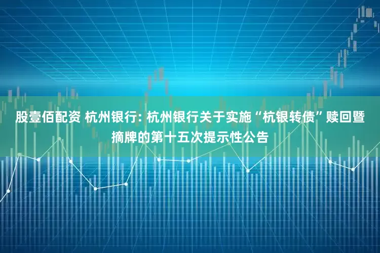 股壹佰配资 杭州银行: 杭州银行关于实施“杭银转债”赎回暨摘牌的第十五次提示性公告