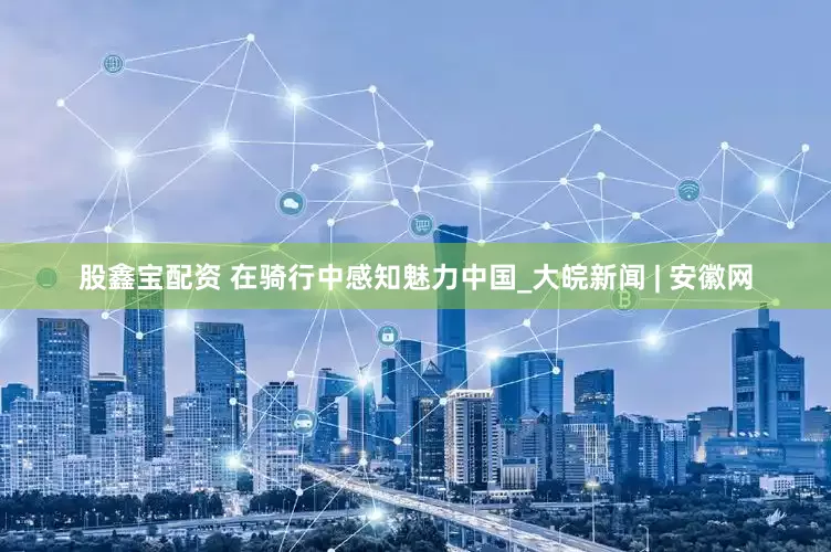 股鑫宝配资 在骑行中感知魅力中国_大皖新闻 | 安徽网