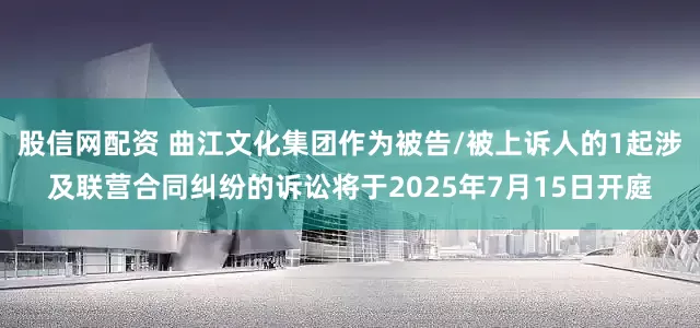 股信网配资 曲江文化集团作为被告/被上诉人的1起涉及联营合同纠纷的诉讼将于2025年7月15日开庭