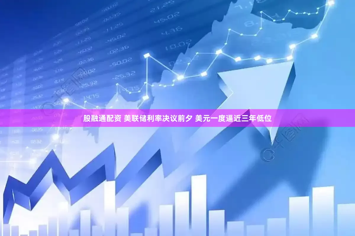 股融通配资 美联储利率决议前夕 美元一度逼近三年低位