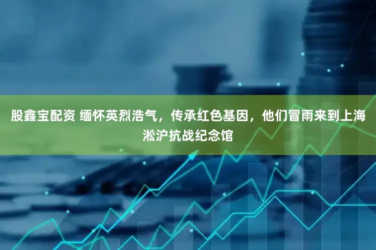 股鑫宝配资 缅怀英烈浩气，传承红色基因，他们冒雨来到上海淞沪抗战纪念馆