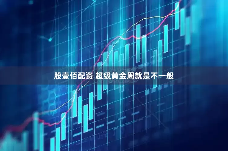 股壹佰配资 超级黄金周就是不一般