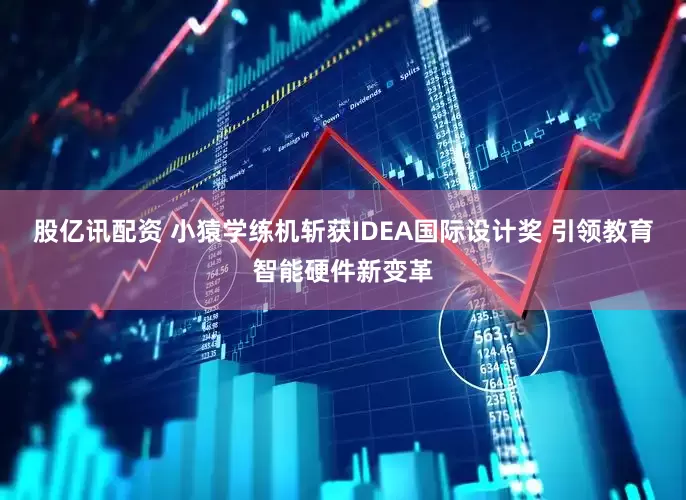股亿讯配资 小猿学练机斩获IDEA国际设计奖 引领教育智能硬件新变革