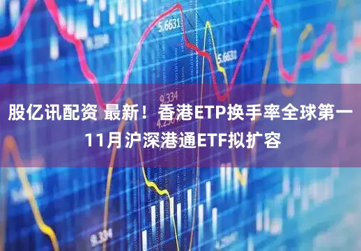 股亿讯配资 最新！香港ETP换手率全球第一 11月沪深港通ETF拟扩容
