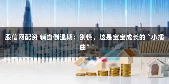 股信网配资 辅食倒退期：别慌，这是宝宝成长的“小插曲”