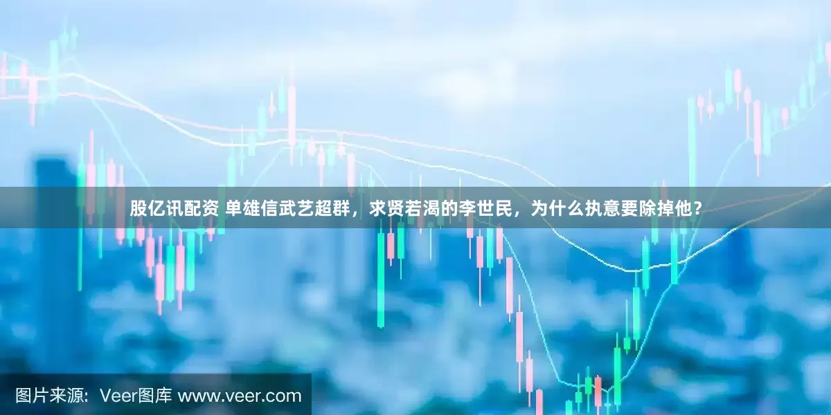 股亿讯配资 单雄信武艺超群，求贤若渴的李世民，为什么执意要除掉他？