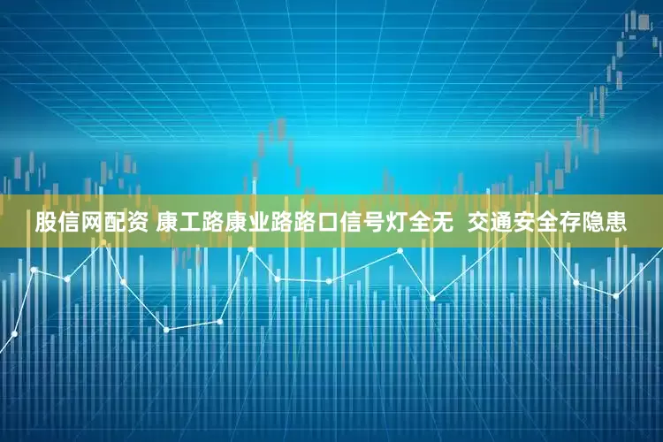 股信网配资 康工路康业路路口信号灯全无  交通安全存隐患